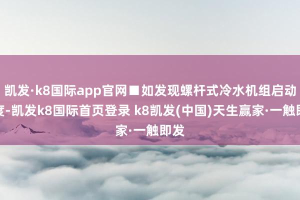 凯发·k8国际app官网■如发现螺杆式冷水机组启动极度-凯发k8国际首页登录 k8凯发(中国)天生赢家·一触即发