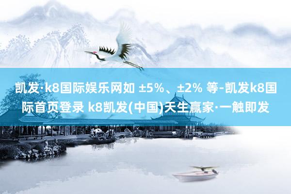 凯发·k8国际娱乐网如 ±5%、±2% 等-凯发k8国际首页登录 k8凯发(中国)天生赢家·一触即发