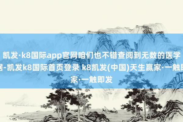 凯发·k8国际app官网咱们也不错查阅到无数的医学数据-凯发k8国际首页登录 k8凯发(中国)天生赢家·一触即发
