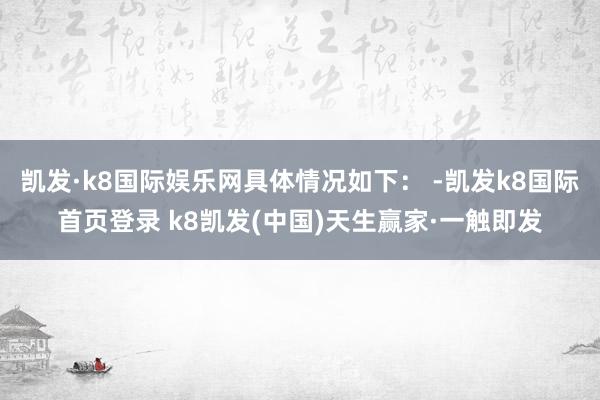 凯发·k8国际娱乐网具体情况如下： -凯发k8国际首页登录 k8凯发(中国)天生赢家·一触即发