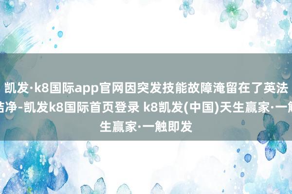 凯发·k8国际app官网因突发技能故障淹留在了英法海底结净-凯发k8国际首页登录 k8凯发(中国)天生赢家·一触即发