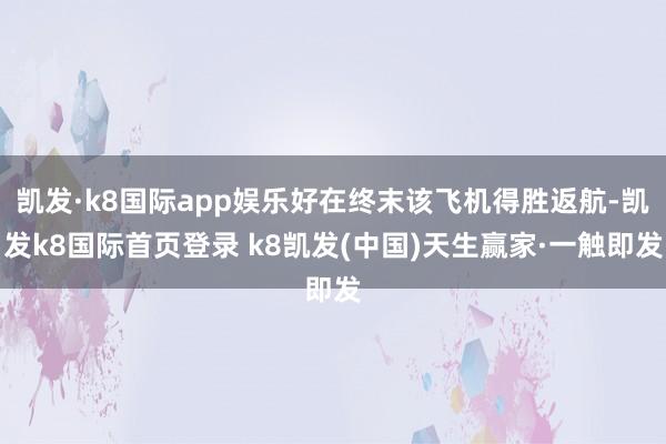 凯发·k8国际app娱乐好在终末该飞机得胜返航-凯发k8国际首页登录 k8凯发(中国)天生赢家·一触即发