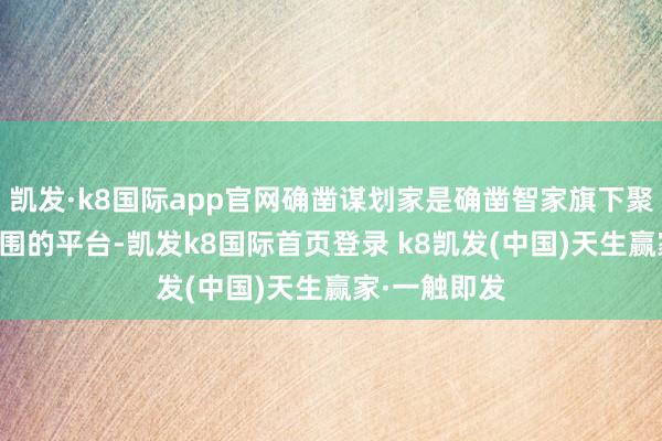 凯发·k8国际app官网确凿谋划家是确凿智家旗下聚焦AI谋划范围的平台-凯发k8国际首页登录 k8凯发(中国)天生赢家·一触即发