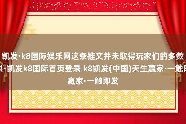 凯发·k8国际娱乐网这条推文并未取得玩家们的多数招供-凯发k8国际首页登录 k8凯发(中国)天生赢家·一触即发