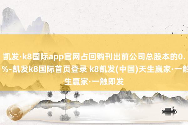 凯发·k8国际app官网占回购刊出前公司总股本的0.0541%-凯发k8国际首页登录 k8凯发(中国)天生赢家·一触即发