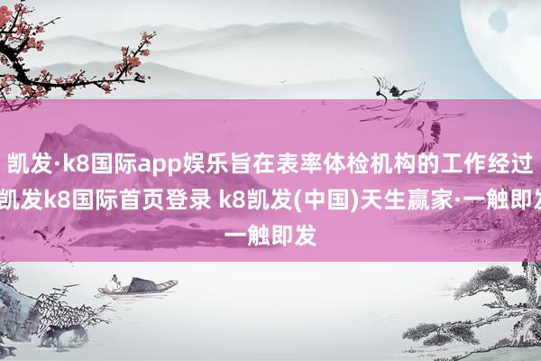 凯发·k8国际app娱乐旨在表率体检机构的工作经过-凯发k8国际首页登录 k8凯发(中国)天生赢家·一触即发