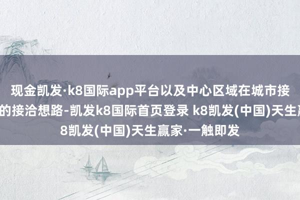 现金凯发·k8国际app平台以及中心区域在城市接洽中因地制宜的接洽想路-凯发k8国际首页登录 k8凯发(中国)天生赢家·一触即发