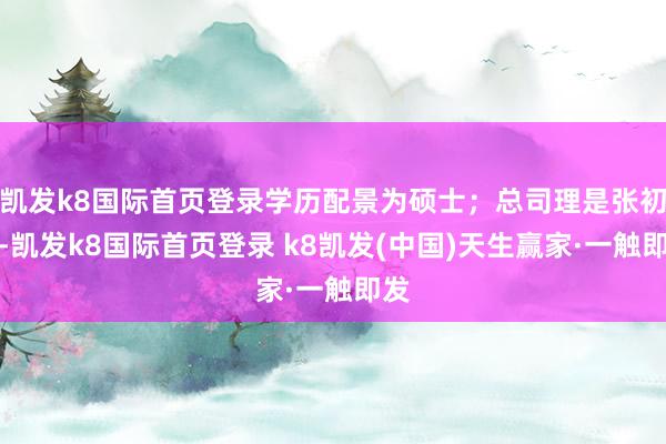 凯发k8国际首页登录学历配景为硕士；总司理是张初全-凯发k8国际首页登录 k8凯发(中国)天生赢家·一触即发