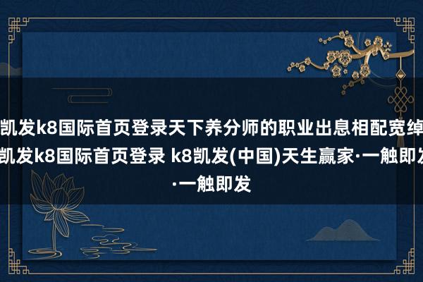 凯发k8国际首页登录天下养分师的职业出息相配宽绰-凯发k8国际首页登录 k8凯发(中国)天生赢家·一触即发