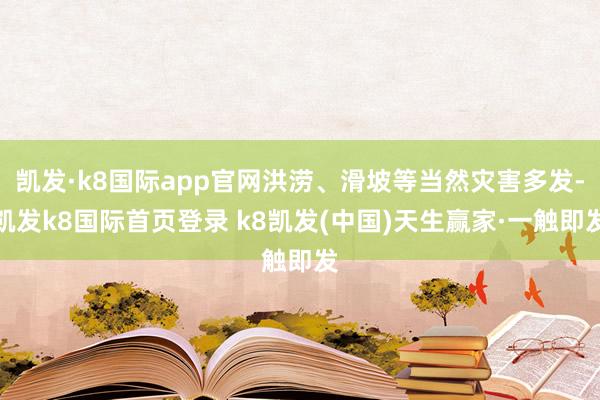 凯发·k8国际app官网洪涝、滑坡等当然灾害多发-凯发k8国际首页登录 k8凯发(中国)天生赢家·一触即发