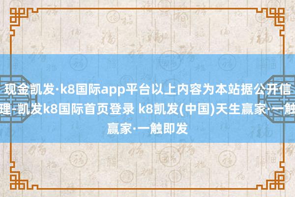 现金凯发·k8国际app平台以上内容为本站据公开信息整理-凯发k8国际首页登录 k8凯发(中国)天生赢家·一触即发