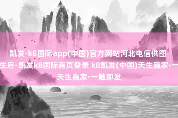 凯发·k8国际app(中国)官方网站河北电信供图 灾情发生后-凯发k8国际首页登录 k8凯发(中国)天生赢家·一触即发