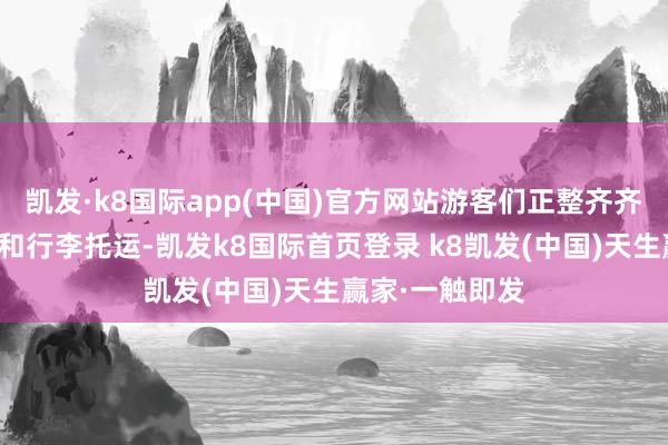 凯发·k8国际app(中国)官方网站游客们正整齐齐整地进行值机和行李托运-凯发k8国际首页登录 k8凯发(中国)天生赢家·一触即发