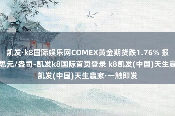 凯发·k8国际娱乐网COMEX黄金期货跌1.76% 报2893.7好意思元/盎司-凯发k8国际首页登录 k8凯发(中国)天生赢家·一触即发