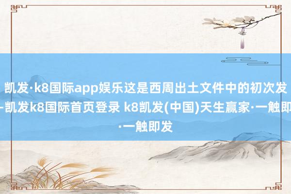 凯发·k8国际app娱乐这是西周出土文件中的初次发现-凯发k8国际首页登录 k8凯发(中国)天生赢家·一触即发