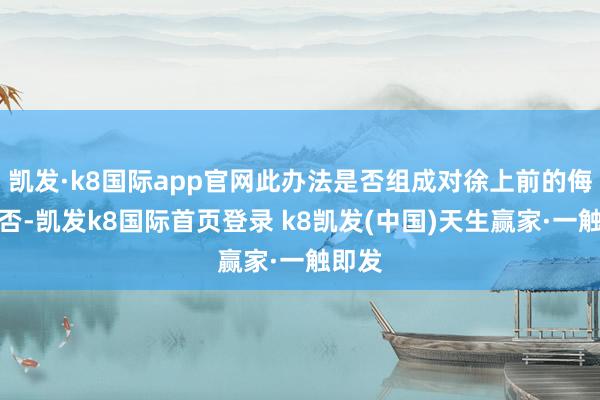 凯发·k8国际app官网此办法是否组成对徐上前的侮辱？否-凯发k8国际首页登录 k8凯发(中国)天生赢家·一触即发