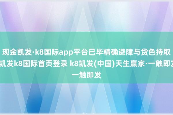 现金凯发·k8国际app平台已毕精确避障与货色持取-凯发k8国际首页登录 k8凯发(中国)天生赢家·一触即发