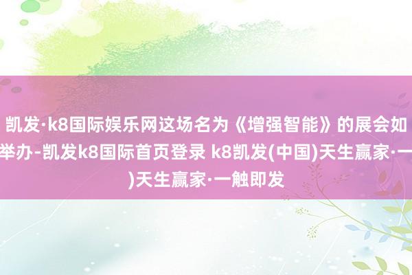 凯发·k8国际娱乐网这场名为《增强智能》的展会如故按时举办-凯发k8国际首页登录 k8凯发(中国)天生赢家·一触即发