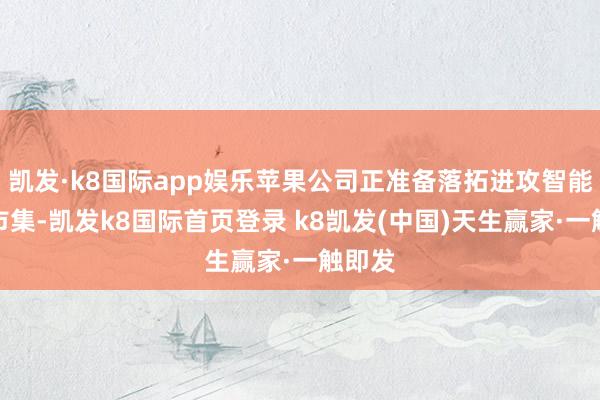 凯发·k8国际app娱乐苹果公司正准备落拓进攻智能家居市集-凯发k8国际首页登录 k8凯发(中国)天生赢家·一触即发