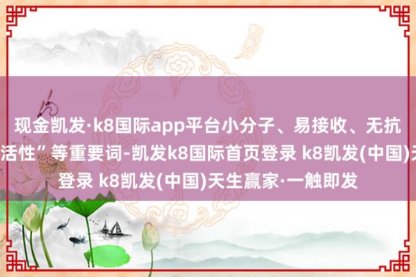 现金凯发·k8国际app平台小分子、易接收、无抗原性、接收快、高活性”等重要词-凯发k8国际首页登录 k8凯发(中国)天生赢家·一触即发