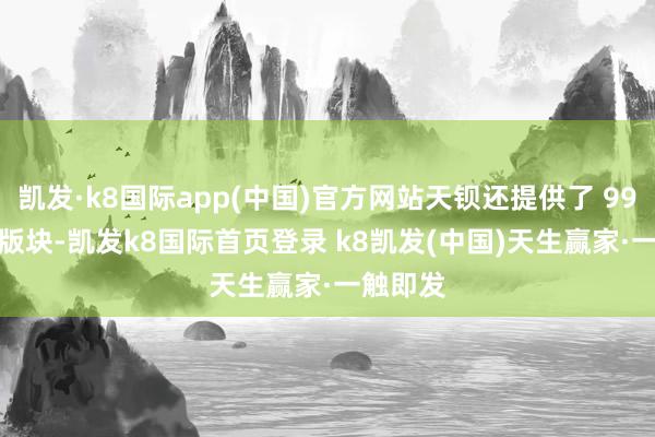 凯发·k8国际app(中国)官方网站天钡还提供了 9955HX 版块-凯发k8国际首页登录 k8凯发(中国)天生赢家·一触即发