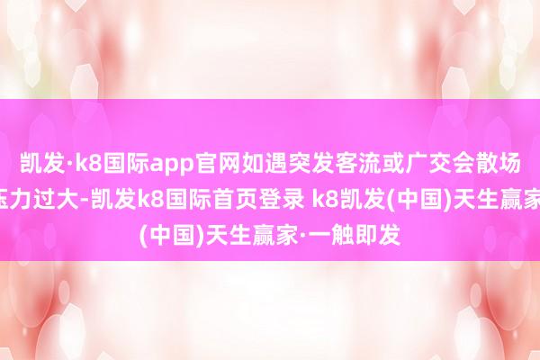 凯发·k8国际app官网如遇突发客流或广交会散场时段运输压力过大-凯发k8国际首页登录 k8凯发(中国)天生赢家·一触即发