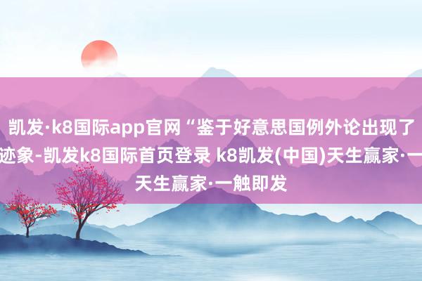 凯发·k8国际app官网“鉴于好意思国例外论出现了裂痕的迹象-凯发k8国际首页登录 k8凯发(中国)天生赢家·一触即发