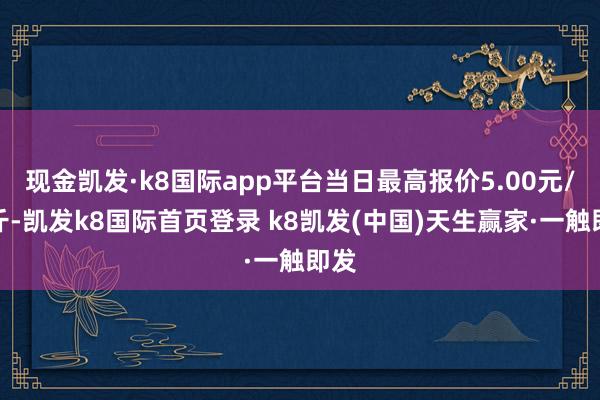 现金凯发·k8国际app平台当日最高报价5.00元/公斤-凯发k8国际首页登录 k8凯发(中国)天生赢家·一触即发