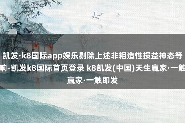 凯发·k8国际app娱乐剔除上述非粗造性损益神态等的影响-凯发k8国际首页登录 k8凯发(中国)天生赢家·一触即发