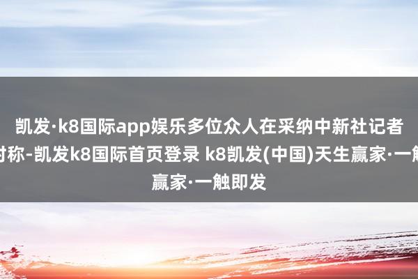 凯发·k8国际app娱乐　　多位众人在采纳中新社记者采访时称-凯发k8国际首页登录 k8凯发(中国)天生赢家·一触即发