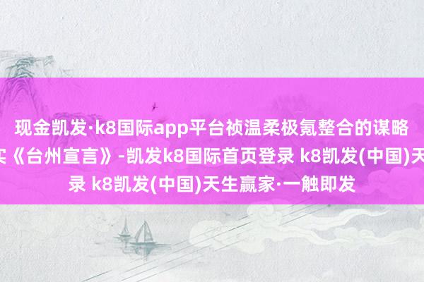 现金凯发·k8国际app平台祯温柔极氪整合的谋略是为了进一步落实《台州宣言》-凯发k8国际首页登录 k8凯发(中国)天生赢家·一触即发