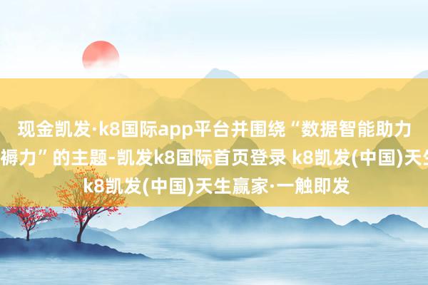 现金凯发·k8国际app平台并围绕“数据智能助力广西开释数字坐褥力”的主题-凯发k8国际首页登录 k8凯发(中国)天生赢家·一触即发