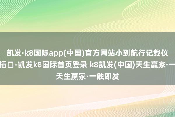 凯发·k8国际app(中国)官方网站小到航行记载仪、电源插口-凯发k8国际首页登录 k8凯发(中国)天生赢家·一触即发
