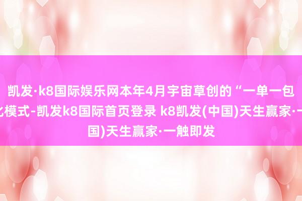 凯发·k8国际娱乐网本年4月宇宙草创的“一单一包”便利化模式-凯发k8国际首页登录 k8凯发(中国)天生赢家·一触即发