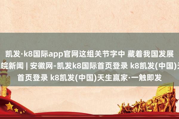 凯发·k8国际app官网这组关节字中 藏着我国发展的“热力值”！_大皖新闻 | 安徽网-凯发k8国际首页登录 k8凯发(中国)天生赢家·一触即发