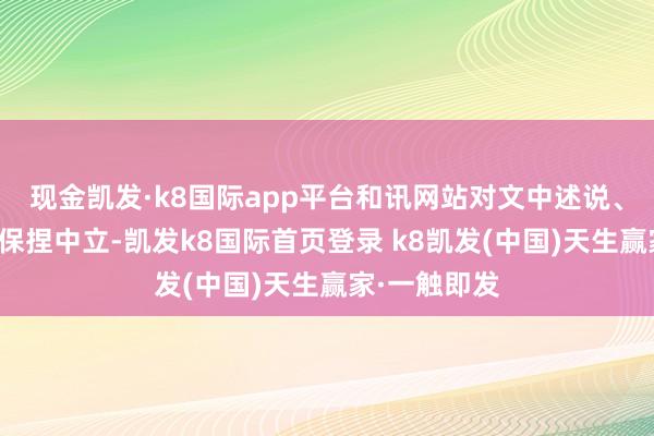 现金凯发·k8国际app平台和讯网站对文中述说、不雅点判断保捏中立-凯发k8国际首页登录 k8凯发(中国)天生赢家·一触即发