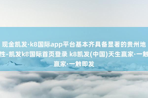 现金凯发·k8国际app平台基本齐具备显著的贵州地域秉性-凯发k8国际首页登录 k8凯发(中国)天生赢家·一触即发