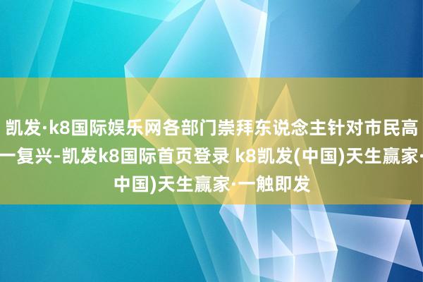 凯发·k8国际娱乐网各部门崇拜东说念主针对市民高频问题一一复兴-凯发k8国际首页登录 k8凯发(中国)天生赢家·一触即发