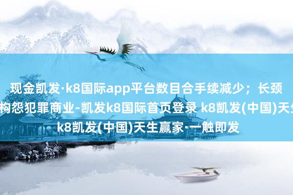 现金凯发·k8国际app平台数目合手续减少；长颈鹿也因栖息地丧构怨犯罪商业-凯发k8国际首页登录 k8凯发(中国)天生赢家·一触即发