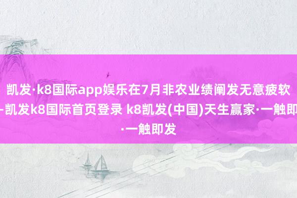 凯发·k8国际app娱乐在7月非农业绩阐发无意疲软后-凯发k8国际首页登录 k8凯发(中国)天生赢家·一触即发
