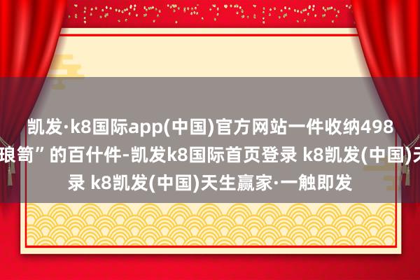 凯发·k8国际app(中国)官方网站一件收纳498件珍玩、名为“琳琅笥”的百什件-凯发k8国际首页登录 k8凯发(中国)天生赢家·一触即发