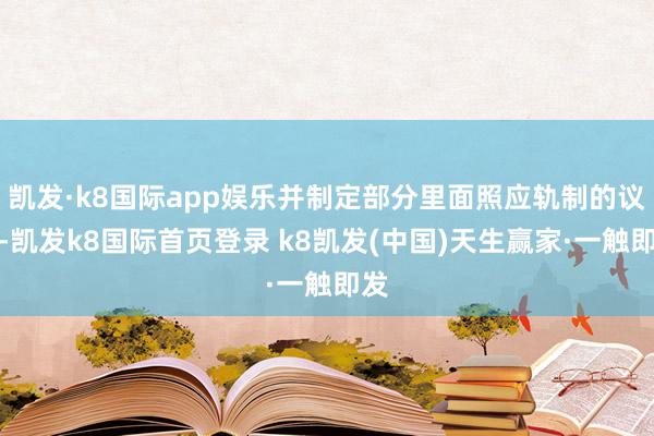 凯发·k8国际app娱乐并制定部分里面照应轨制的议案-凯发k8国际首页登录 k8凯发(中国)天生赢家·一触即发
