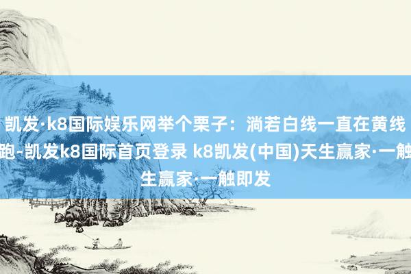 凯发·k8国际娱乐网举个栗子：淌若白线一直在黄线上方跑-凯发k8国际首页登录 k8凯发(中国)天生赢家·一触即发