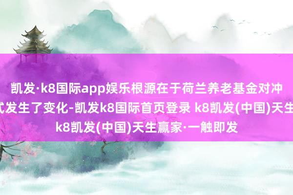 凯发·k8国际app娱乐根源在于荷兰养老基金对冲利率波动的样式发生了变化-凯发k8国际首页登录 k8凯发(中国)天生赢家·一触即发