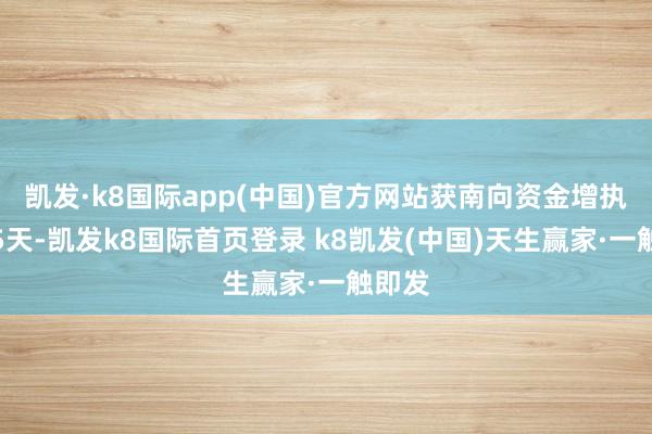 凯发·k8国际app(中国)官方网站获南向资金增执的有5天-凯发k8国际首页登录 k8凯发(中国)天生赢家·一触即发