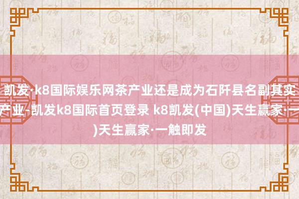 凯发·k8国际娱乐网茶产业还是成为石阡县名副其实的撑握产业-凯发k8国际首页登录 k8凯发(中国)天生赢家·一触即发