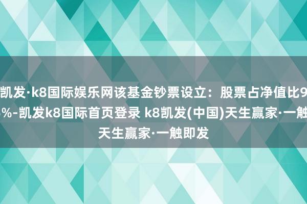 凯发·k8国际娱乐网该基金钞票设立：股票占净值比92.56%-凯发k8国际首页登录 k8凯发(中国)天生赢家·一触即发