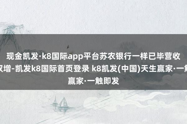 现金凯发·k8国际app平台　　苏农银行一样已毕营收净利双增-凯发k8国际首页登录 k8凯发(中国)天生赢家·一触即发