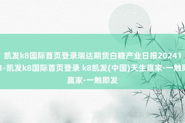 凯发k8国际首页登录瑞达期货白糖产业日报20241223-凯发k8国际首页登录 k8凯发(中国)天生赢家·一触即发