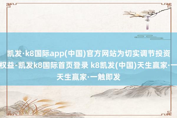 凯发·k8国际app(中国)官方网站为切实调节投资者正当权益-凯发k8国际首页登录 k8凯发(中国)天生赢家·一触即发